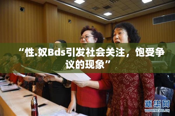 “性.奴Bds引发社会关注，饱受争议的现象”