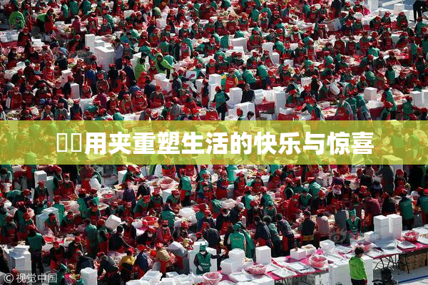 妺妺用夹重塑生活的快乐与惊喜