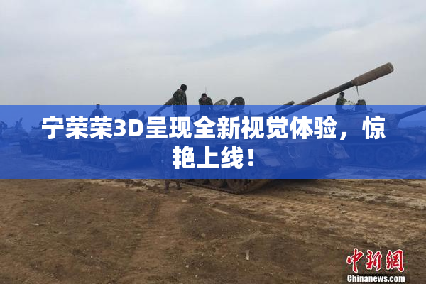 宁荣荣3D呈现全新视觉体验，惊艳上线！