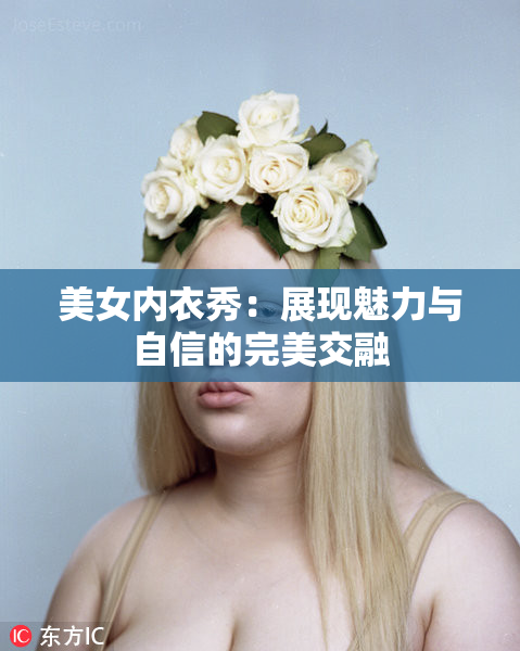 美女内衣秀：展现魅力与自信的完美交融