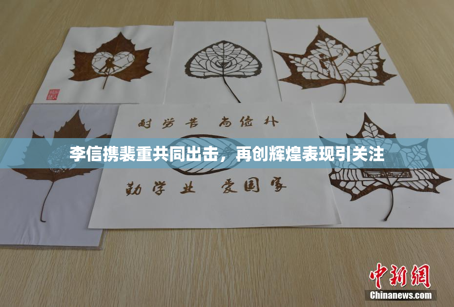 李信携裴重共同出击，再创辉煌表现引关注