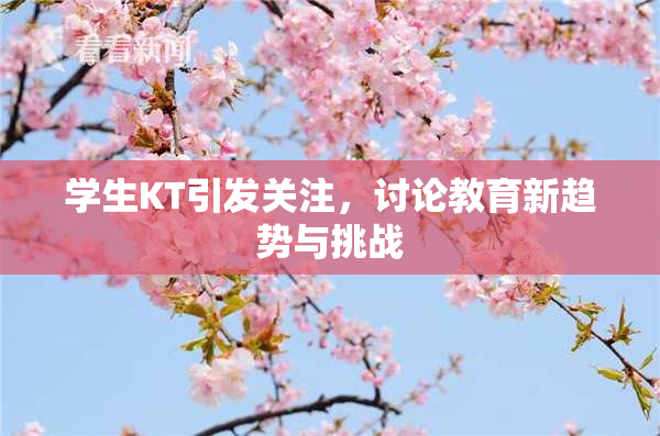 学生KT引发关注，讨论教育新趋势与挑战