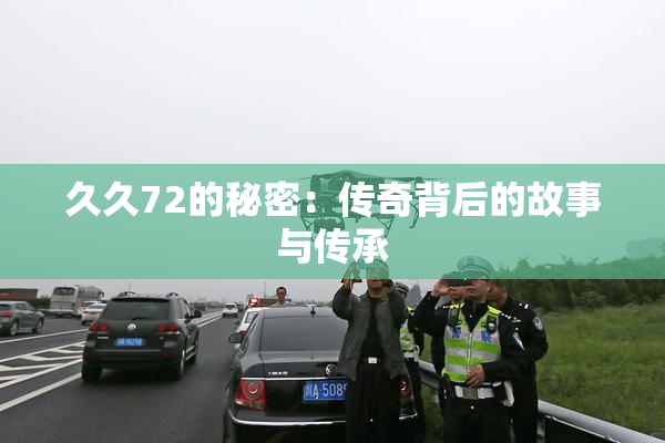 久久72的秘密：传奇背后的故事与传承