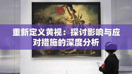 重新定义黄视：探讨影响与应对措施的深度分析