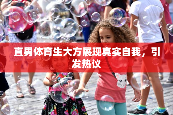 直男体育生大方展现真实自我，引发热议