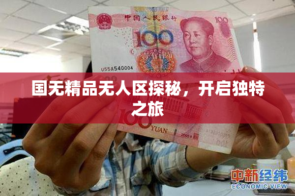国无精品无人区探秘，开启独特之旅