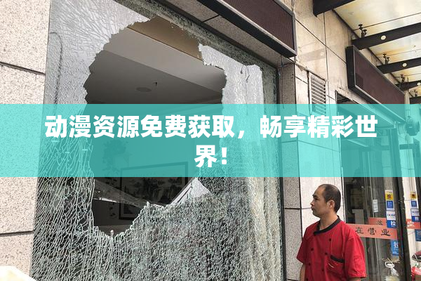 动漫资源免费获取，畅享精彩世界！