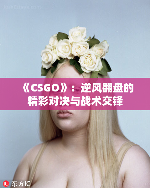 《CSGO》：逆风翻盘的精彩对决与战术交锋