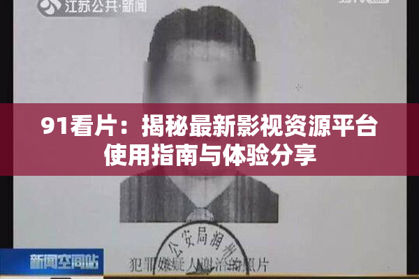 91看片：揭秘最新影视资源平台使用指南与体验分享