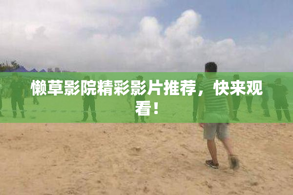 懒草影院精彩影片推荐，快来观看！