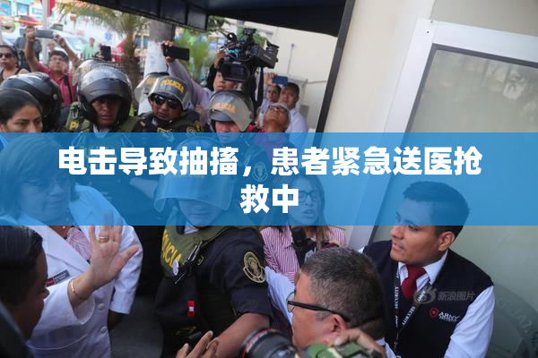 电击导致抽搐，患者紧急送医抢救中