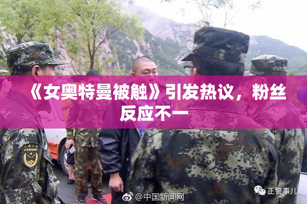 《女奥特曼被触》引发热议，粉丝反应不一