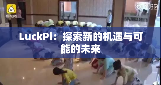 LuckPi：探索新的机遇与可能的未来