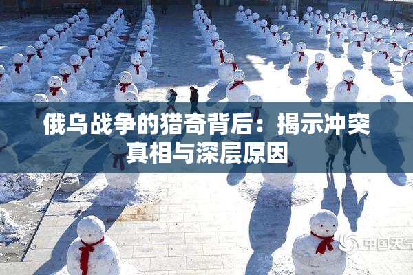俄乌战争的猎奇背后：揭示冲突真相与深层原因