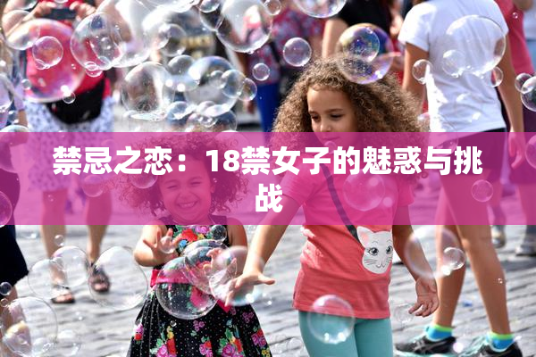 禁忌之恋：18禁女子的魅惑与挑战