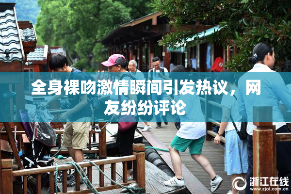 全身裸吻激情瞬间引发热议，网友纷纷评论
