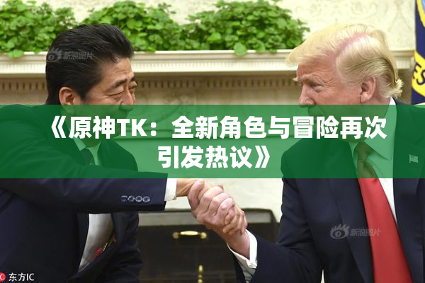 《原神TK：全新角色与冒险再次引发热议》