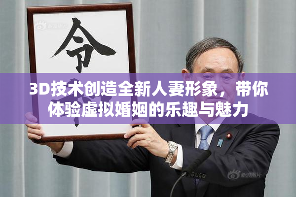3D技术创造全新人妻形象，带你体验虚拟婚姻的乐趣与魅力