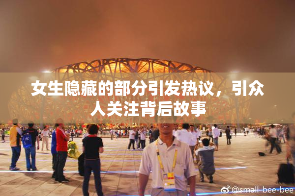 女生隐藏的部分引发热议，引众人关注背后故事