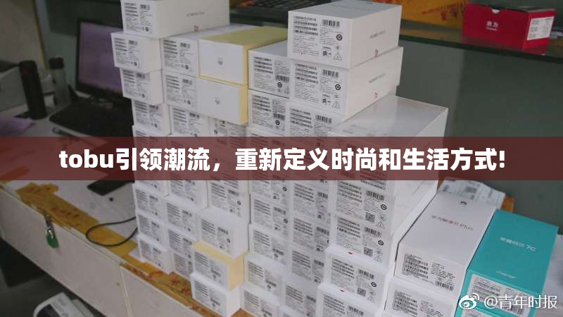 tobu引领潮流，重新定义时尚和生活方式!
