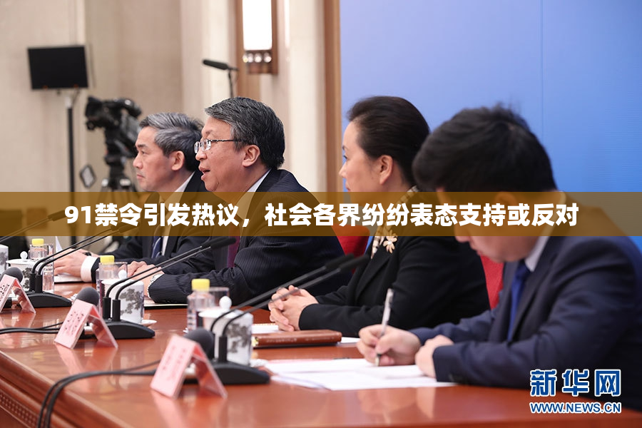 91禁令引发热议，社会各界纷纷表态支持或反对