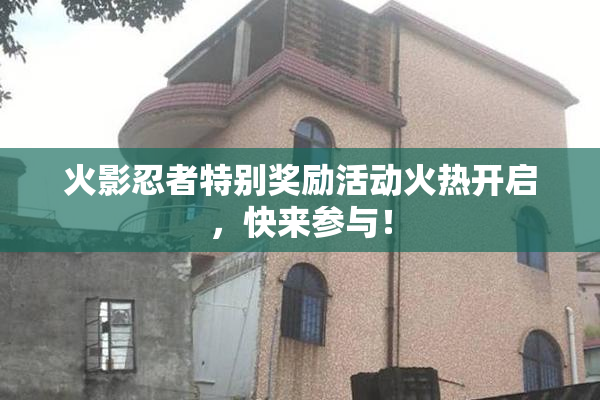 火影忍者特别奖励活动火热开启，快来参与！