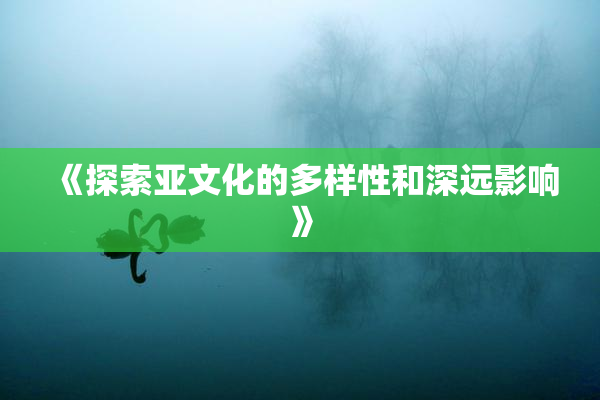 《探索亚文化的多样性和深远影响》