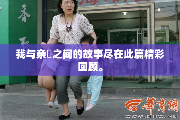 我与亲妺之间的故事尽在此篇精彩回顾。