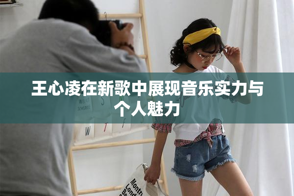 王心凌在新歌中展现音乐实力与个人魅力
