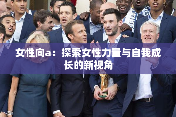 女性向a：探索女性力量与自我成长的新视角