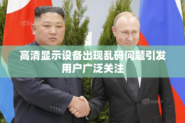 高清显示设备出现乱码问题引发用户广泛关注