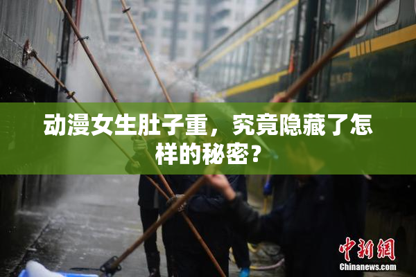 动漫女生肚子重，究竟隐藏了怎样的秘密？
