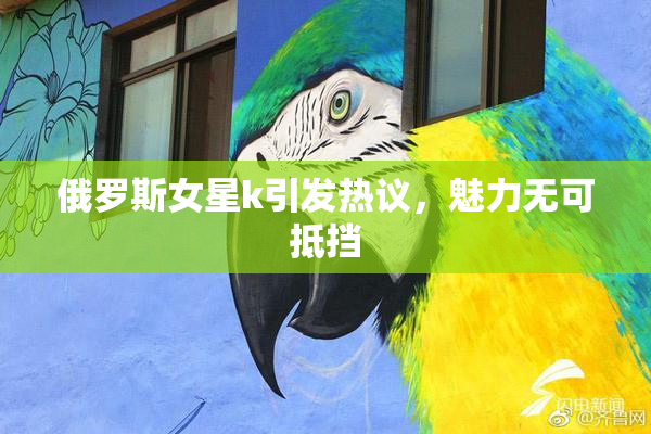 俄罗斯女星k引发热议，魅力无可抵挡