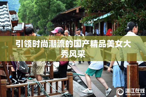 引领时尚潮流的国产精品美女大秀风采