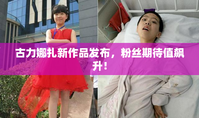 古力娜扎新作品发布，粉丝期待值飙升！
