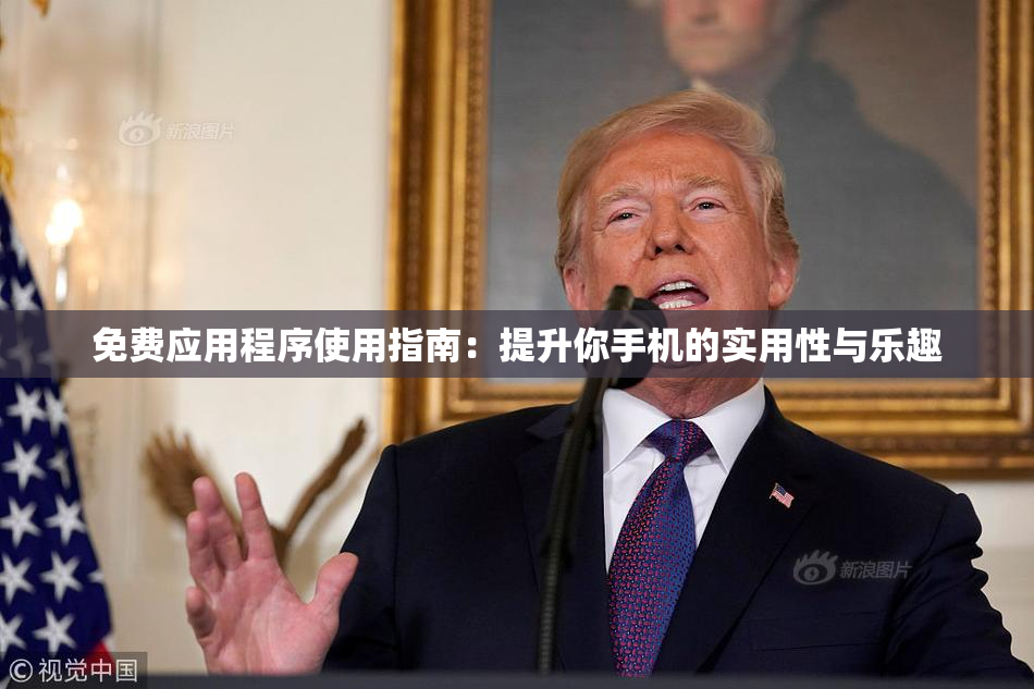 免费应用程序使用指南：提升你手机的实用性与乐趣