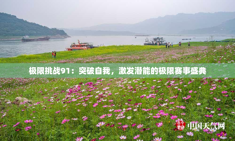 极限挑战91：突破自我，激发潜能的极限赛事盛典