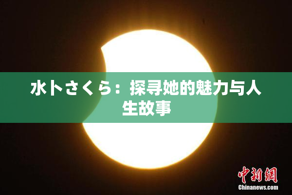 水卜さくら：探寻她的魅力与人生故事