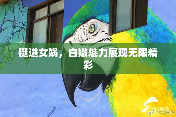 挺进女娲，白嫩魅力展现无限精彩