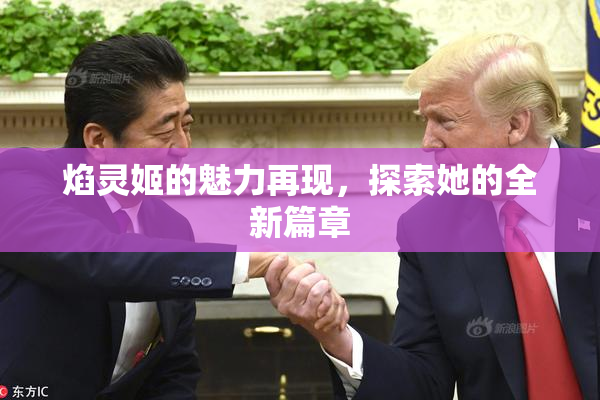 焰灵姬的魅力再现，探索她的全新篇章