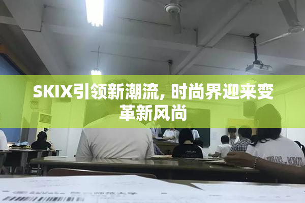 SKIX引领新潮流, 时尚界迎来变革新风尚