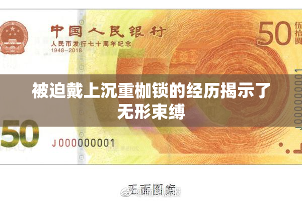 被迫戴上沉重枷锁的经历揭示了无形束缚