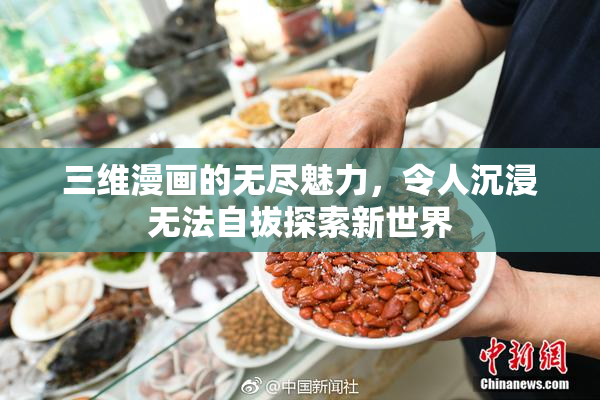 三维漫画的无尽魅力，令人沉浸无法自拔探索新世界