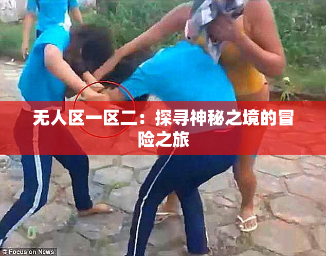 无人区一区二：探寻神秘之境的冒险之旅