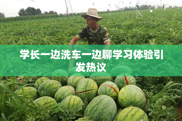 学长一边洗车一边聊学习体验引发热议