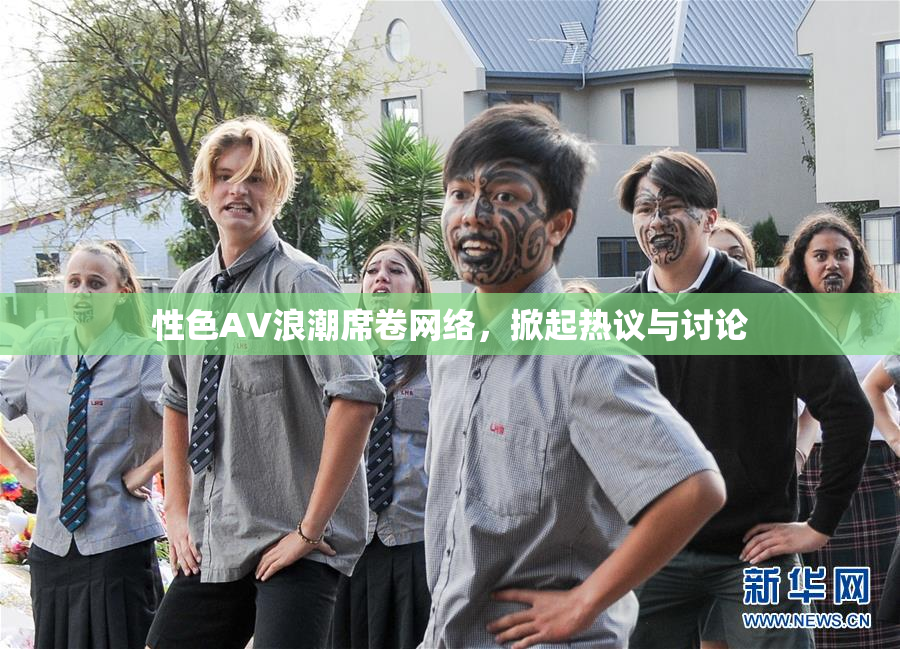 性色AV浪潮席卷网络，掀起热议与讨论