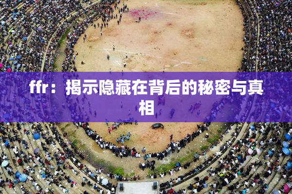 ffr：揭示隐藏在背后的秘密与真相