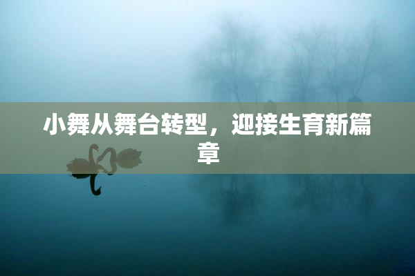 小舞从舞台转型，迎接生育新篇章