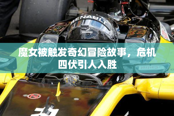 魔女被触发奇幻冒险故事，危机四伏引人入胜