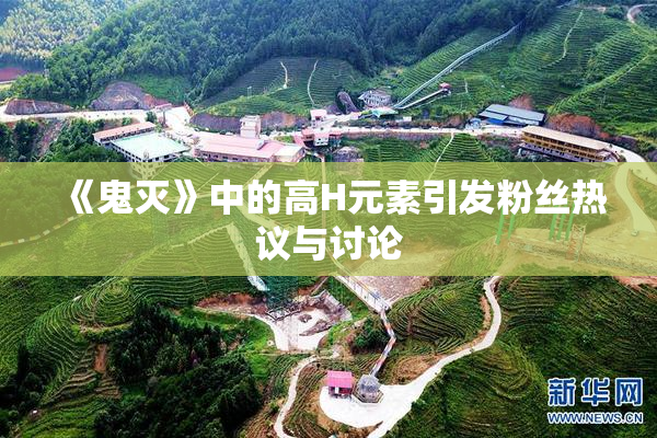 《鬼灭》中的高H元素引发粉丝热议与讨论